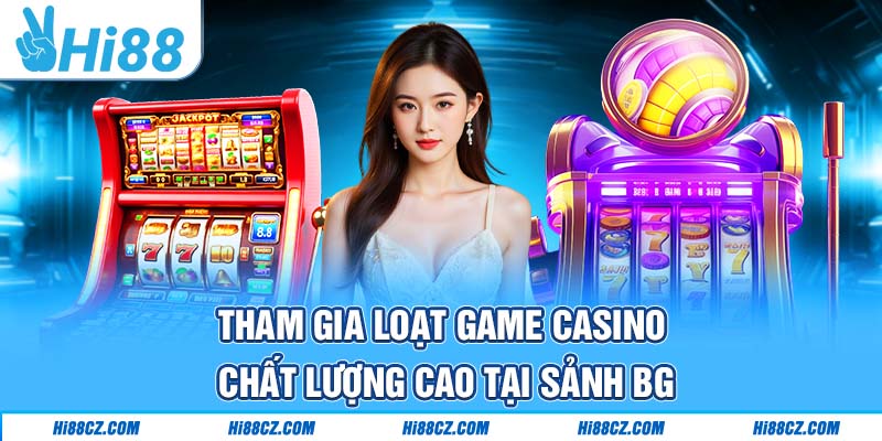 Tham gia loạt game casino chất lượng cao tại sảnh BG