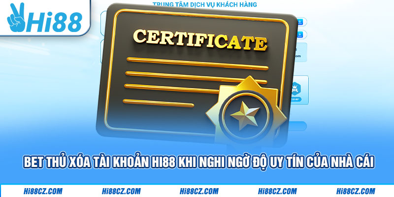 Bet thủ xóa tài khoản Hi88 khi nghi ngờ độ uy tín của nhà cái