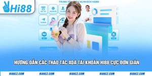 Hướng Dẫn Các Thao Tác Xoá Tài Khoản Hi88 Cực Đơn Giản