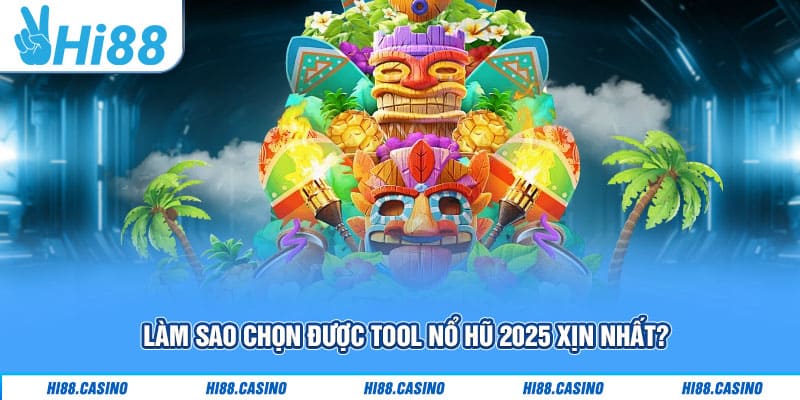 Làm sao chọn được tool nổ hũ 2025 xịn nhất?